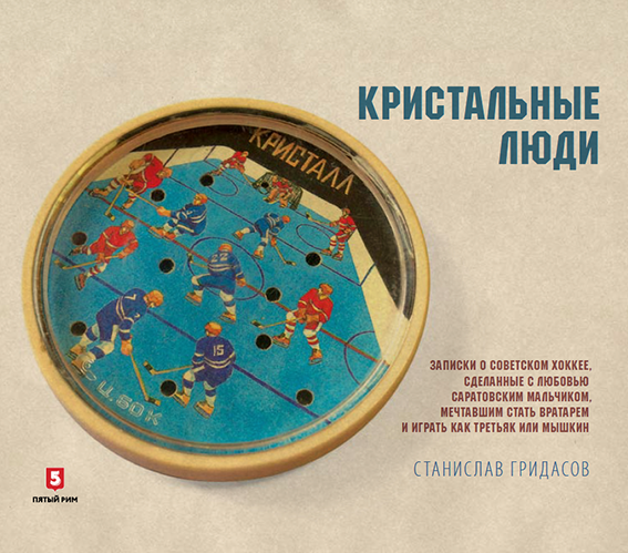 Кристальные люди: Записки о советском хоккее, сделанные с любовью саратовским мальчиком, мечтавшим стать вратарем и играть как Третьяк и М
