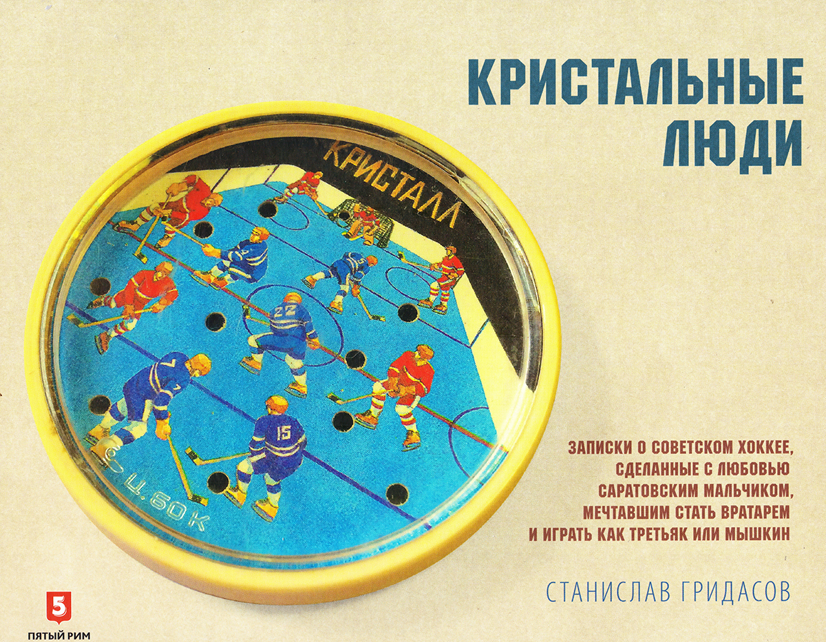 Кристальные люди: Записки о советском хоккее, сделанные с любовью саратовским мальчиком, мечтавшим стать вратарем и играть как Третьяк или