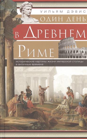 Один день в Древнем Риме. Исторические картины жизни имперской столицы в античные времена 