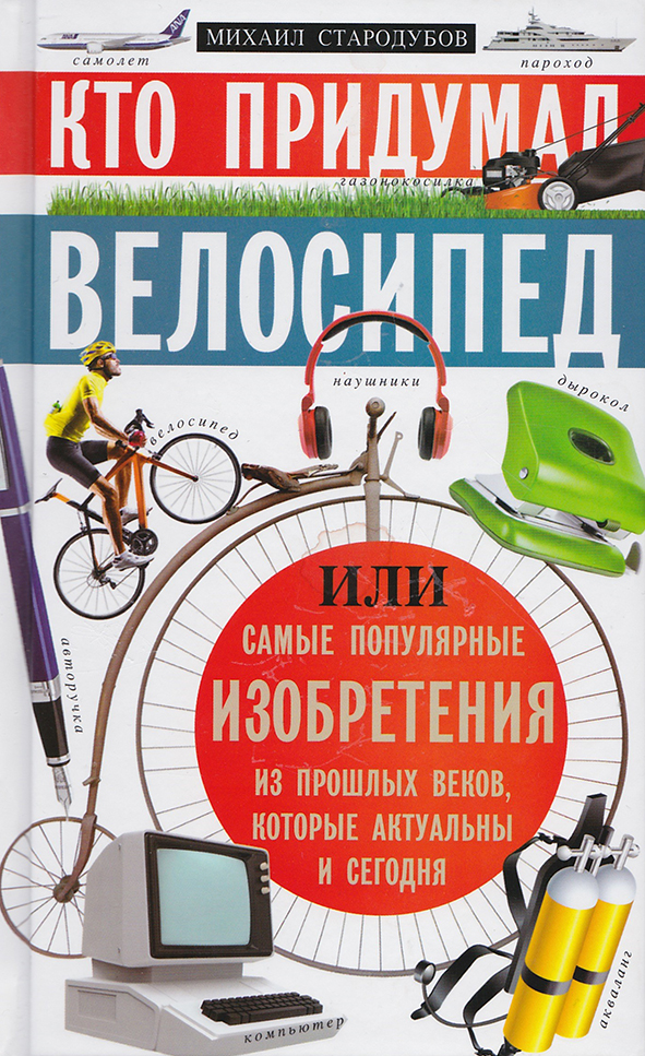 Кто придумал велосипед, или Самые популярные изобретения из прошлых веков, которые актуальны и сегодня